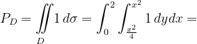 \dpi{120} P_{D}=\underset{D\; \; \; }{\iint_{\! }^{\! }}1\, d\sigma=\int_{0}^{2}\int_{\frac{x^{2}}{4}}^{x^{2}}1\, dydx=